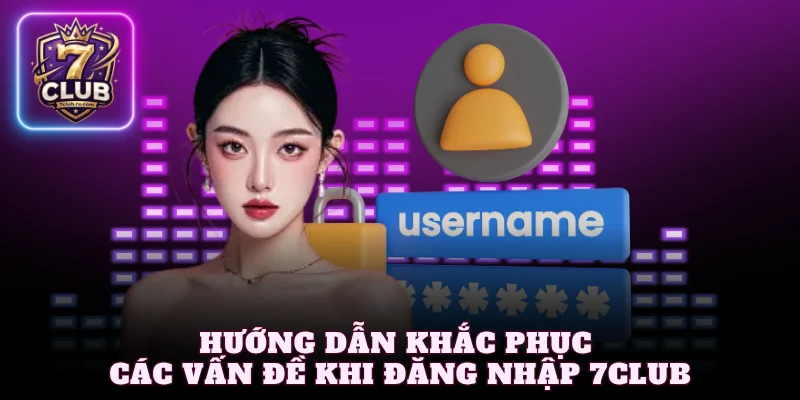 Hướng dẫn khắc phục các vấn đề khi đăng nhập 7Club